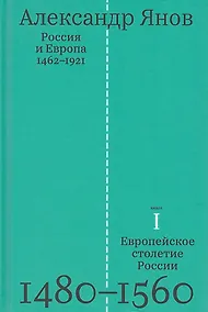 Купить Россия и Европа 1462-1921. В трех книгах. Книга первая. Европейское столетие России 1480-1560 — Фото №1