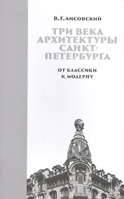 Купить Три века архитектуры Санкт-Петербурга. Книга вторая. От классики к модерну — Фото №1