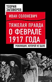 Купить Тяжелая правда о феврале 1917 года. Революция, которой не было — Фото №1
