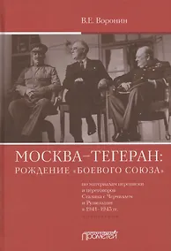 Купить Москва–Тегеран: рождение "боевого союза" (по материалам переписки и переговоров Сталина с Черчиллем и Рузвельтом в 1941–1943 гг.) — Фото №1