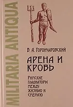 Купить Арена и кровь: Римские гладиаторы между жизнью и смертью. — Фото №1
