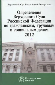 Купить Определения Верховного Суда Российской Федерации по гражданским трудовым и социальным делам 2012: Сб. — Фото №1