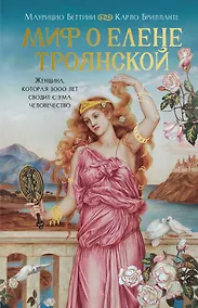 Купить Миф о Елене Троянской: Женщина, которая 3000 лет сводит с ума человечество — Фото №1