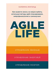 Купить Agile life: Как вывести жизнь на новую орбиту, используя методы agile-планирования, нейрофизиологию и самокоучинг — Фото №1