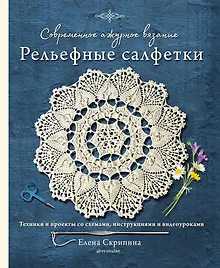 Купить Современное ажурное вязание. Рельефные салфетки. Техники и проекты со схемами, инструкциями и видеоуроками — Фото №1