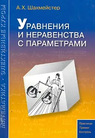 Купить Уравнения и неравенства с параметрами. Пособие для школьников и абитуриентов. Практикум, тренинг, контроль. — Фото №1