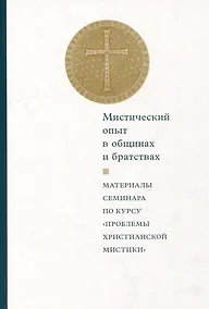 Купить Мистический опыт в общинах и братствах: Материалы семинара по курсу «Проблемы христианской мистики» (Москва, 30-31 мая 2015 г.) — Фото №1