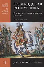 Купить Голландская республика. Ее подъем, величие и падение 1477-1806. Том II. 1651-1806 — Фото №1