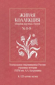 Купить Живая коллекция. Сборник научных статей № 8-9. Театральная сокровищница России. Страницы истории ГЦТМ им. А.А. Бахрушина.  К 125-летию музея — Фото №1