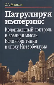 Купить Патрулируя империю: колониальный контроль и военная мысль Великобритании в эпоху Интербеллума — Фото №1