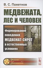 Купить Медвежата, лес и человек. Формирование поведения медвежат-сирот в естественных условиях — Фото №1