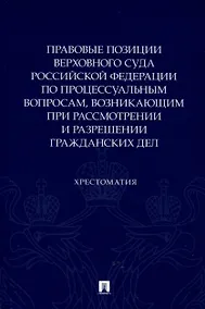 Купить Правовые позиции Верховного Суда Российской Федерации по процессуальным вопросам, возникающим при рассмотрении и разрешении гражданских дел. Хрестоматия — Фото №1