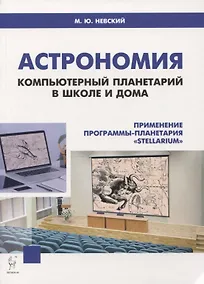 Купить Астрономия. Компьютерный планетарий в школе и дома. Применение программы-планетария "Stellarium". Учебное пособие — Фото №1