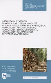 Купить Организация учебной практики для специальностей "Лесное и лесопарковое хозяйство“, "Технология лесозаготовок“, "Технология деревообработки“, "Технология комплексной переработки древесины“. Учебное пособие — Фото №1