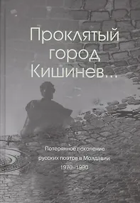 Купить Проклятый город Кишинев… Потерянное поколение русских поэтов в Молдавии 1970-1990 — Фото №1