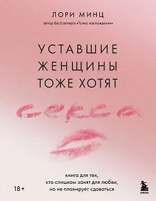 Купить Уставшие женщины тоже хотят секса. Книга для тех, кто слишком занят для любви, но не планирует сдаваться — Фото №1