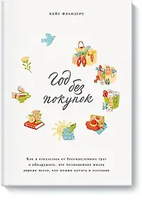 Купить Год без покупок. Как я отказалась от бессмысленных трат и обнаружила, что полноценная жизнь дороже в — Фото №1