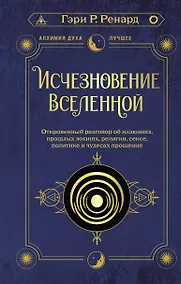 Купить Исчезновение Вселенной. Откровенный разговор об иллюзиях, прошлых жизнях, религии, сексе, политике и чудесах прощения — Фото №1