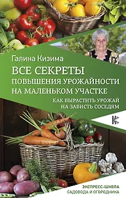 Купить Все секреты повышения урожайности на маленьком участке. Как вырастить урожай на зависть соседям — Фото №1