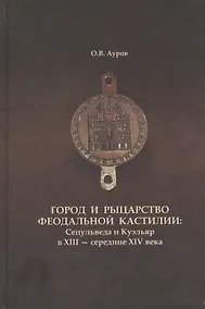 Купить Город и рыцарство феодальной Кастилии: Сепульведа и Куэльяр в XIII- середине XIV века — Фото №1