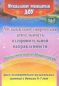 Купить Музыкально-творческая деятельность оздоровительной направленности. Приключения в Здравгороде. Цикл познавательно-музыкальных занятий с детьми 5-7 лет — Фото №1