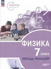 Купить Физика. Инженеры будущего. 7 класс. Углубленный уровень. Тетрадь-тренажер. Учебное пособие — Фото №1