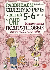 Купить Развиваем связную речь у детей 5-6 лет с ОНР. Конспекты подгрупповых занятий логопеда — Фото №1