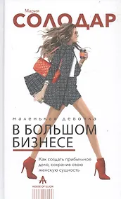 Купить Маленькая девочка в большом бизнесе. Как создать прибыльное дело сохранив свою женскую сущность — Фото №1