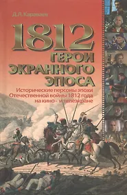 Купить 1812 герои экранного эпоса. Исторические персоны эпохи Отечественной войны 1812 года на кино- и телеэкране — Фото №1