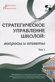 Купить Стратегическое управление школой: вопросы и ответы. Монографическое практико-ориентированное научно-методическое пособие для руководителей образовательных организаций. В двух томах. Том 1 — Фото №1