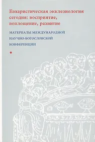 Купить Евхаристическая экклезиология сегодня: восприятие, воплощение, развитие — Фото №1