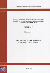 Купить Государственные элементные сметные нормы на строительные и специальные строительные работы. ГЭСН-2017. Сборник 46. Работы при реконструкции зданий и сооружений — Фото №1