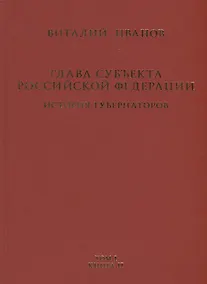 Купить Глава субъекта Российской Федерации. Историческое, юридическое и политическое исследование (История губернаторов) Том I. История. Книга II — Фото №1