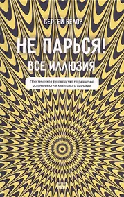 Купить Не парься! Все иллюзия. Практическое руководство по развитию осознанности и квантового сознания — Фото №1
