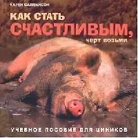 Купить Как стать счастливым, черт возьми: Учебное пособие для циников — Фото №1