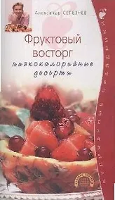 Купить Фруктовый восторг Низкокалорийные десерты (мягк) (Кулинарные праздники). Селезнев А. (Эксмо) — Фото №1