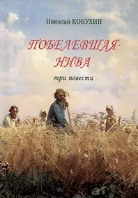 Купить Побелевшая нива. Три повести: Источник. Василисса: Записки церковной продавщицы. Неонилла: Записки ленивой христианки — Фото №1