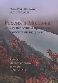 Купить Россия и Молдова: между наследием прошлого и горизонтами будущего (Очерки постсоветского времени 1991–2020 гг.) — Фото №1