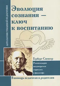 Купить Эволюция сознания - ключ к воспитанию : рекомендации выдающегося социолога и философа : по трудам Г. Спенсера — Фото №1