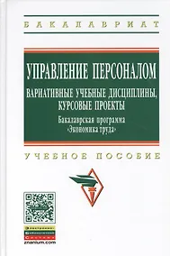 Купить Управление персоналом: вариативные учебные дисциплины курсовые проекты. Бакалаврская программа Экономика труда: (ГРИФ) — Фото №1