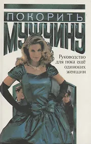 Купить Покорить мужчину.Руководство для пока еще одиноких женщин — Фото №1