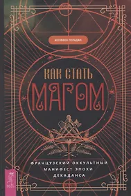 Купить Как стать магом: Французский оккультный манифест эпохи декаданса — Фото №1