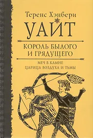 Купить Король былого и грядущего. Меч в камне. Царица воздуха и тьмы — Фото №1