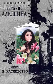 Купить Смерть в наследство: роман / (мягк) (Женские истории). Алюшина Т. (ЦП) — Фото №1