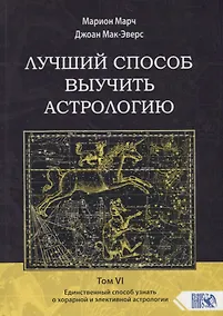 Купить Лучший способ выучить астрологию. Том VI. Единственный способ узнать о хорарной и элективной астрологии — Фото №1
