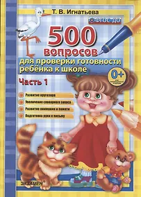 Купить 500 вопросов для проверки готовности ребенка к школе. Часть 1. Развитие кругозора. Увеличение словарного запаса. Развитие внимания и памяти. Подготовка руки к письму — Фото №1