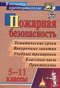 Купить Пожарная безопасность: тематические уроки, внеурочные занятия, учебные тренировки, классные часы, практикумы в 5-11 классах. ФГОС. 4-е издание, перер. — Фото №1