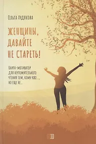 Купить Женщины, давайте не стареть! Книга-мотиватор для неутомительного чтения тем, кому уже…, но еще не… — Фото №1