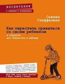 Купить Как перестать сражаться со своим ребенком и обрести его близость и любовь — Фото №1