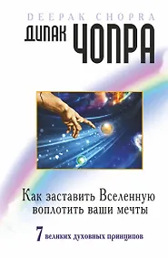 Купить Как заставить Вселенную воплотить наши мечты. 7 великих духовных принципов — Фото №1